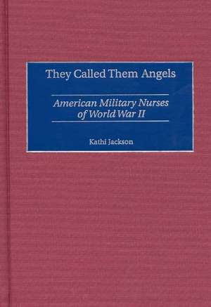 They Called Them Angels: American Military Nurses of World War II de Kathi Jackson