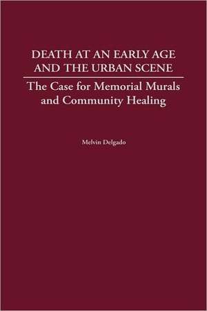 Death at an Early Age and the Urban Scene: The Case for Memorial Murals and Community Healing de Melvin Delgado