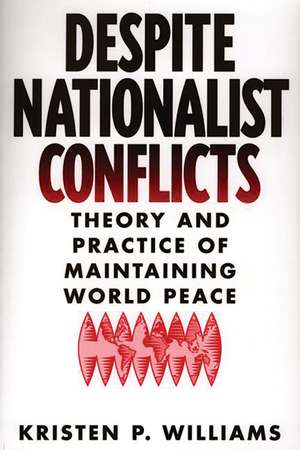 Despite Nationalist Conflicts: Theory and Practice of Maintaining World Peace de Kristen P. Williams