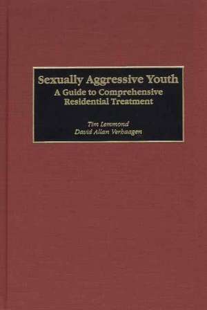 Sexually Aggressive Youth: A Guide to Comprehensive Residential Treatment de Tim Lemmond