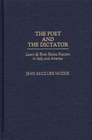 The Poet and the Dictator: Lauro de Bosis Resists Fascism in Italy and America de Jean Mudge