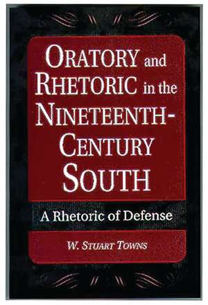 Oratory and Rhetoric in the Nineteenth-Century South: A Rhetoric of Defense de W. Stuart Towns