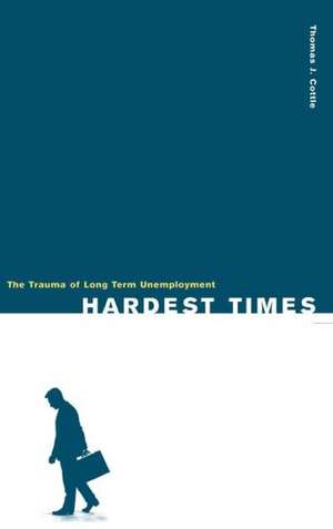 Hardest Times: The Trauma of Long Term Unemployment de Thomas J. Cottle