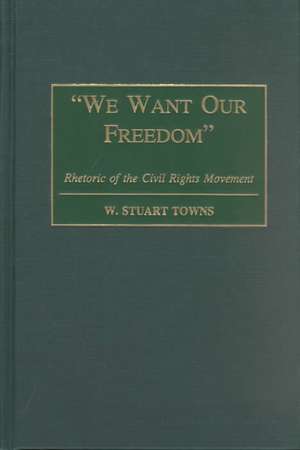 We Want Our Freedom: Rhetoric of the Civil Rights Movement de W. Stuart Towns