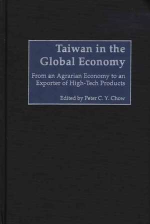 Taiwan in the Global Economy: From an Agrarian Economy to an Exporter of High-Tech Products de Peter C. Chow