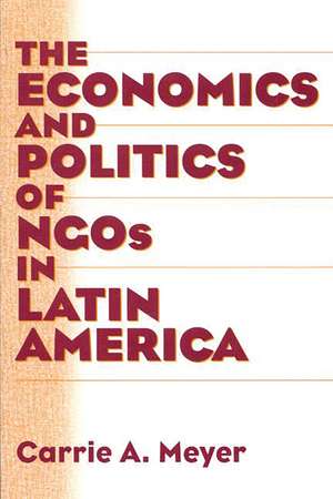 The Economics and Politics of NGOs in Latin America de Carrie Meyer