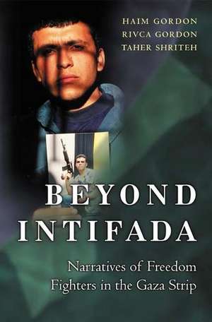Beyond Intifada: Narratives of Freedom Fighters in the Gaza Strip de Haim Gordon