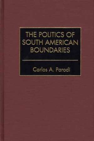 The Politics of South American Boundaries de Carlos Parodi