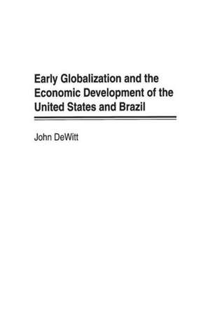 Early Globalization and the Economic Development of the United States and Brazil de John W. DeWitt