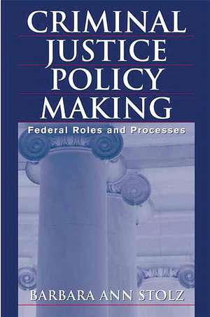 Criminal Justice Policy Making: Federal Roles and Processes de Barbara Stolz