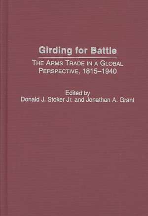 Girding for Battle: The Arms Trade in a Global Perspective, 1815-1940 de Donald J. Stoker