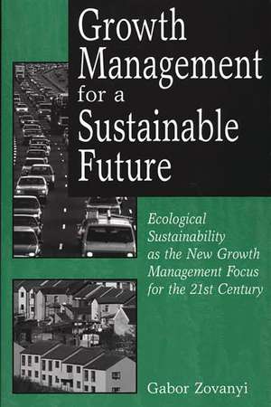 Growth Management for a Sustainable Future: Ecological Sustainability as the New Growth Management Focus for the 21st Century de Gabor Zovanyi