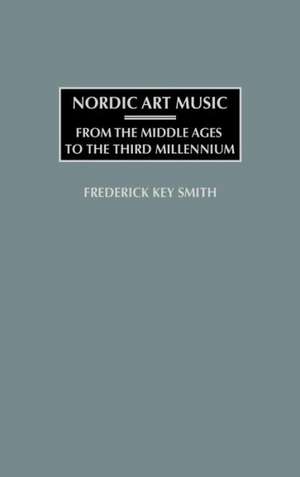 Nordic Art Music: From the Middle Ages to the Third Millennium de Frederick K. Smith