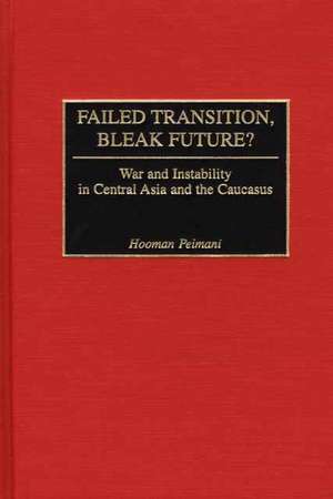 Failed Transition, Bleak Future?: War and Instability in Central Asia and the Caucasus de Hooman Peimani