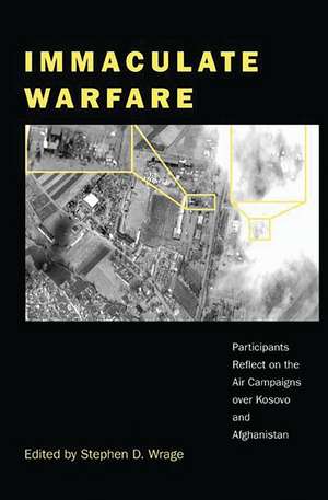 Immaculate Warfare: Participants Reflect on the Air Campaigns over Kosovo, Afghanistan, and Iraq de Stephen D. Wrage