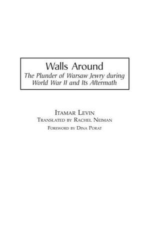 Walls Around: The Plunder of Warsaw Jewry during World War II and Its Aftermath de Itamar Levin