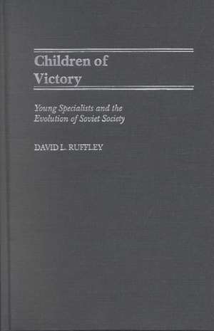 Children of Victory: Young Specialists and the Evolution of Soviet Society de David Ruffley