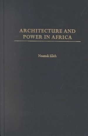 Architecture and Power in Africa de Nnamdi Elleh