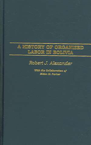 A History of Organized Labor in Bolivia de Robert J. Alexander