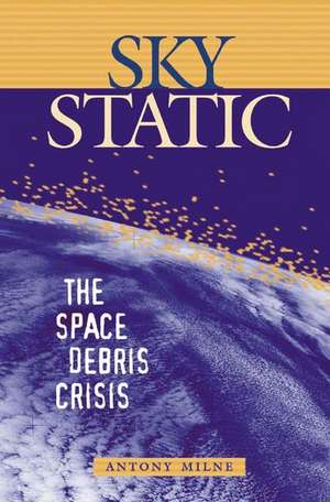 Sky Static: The Space Debris Crisis de Antony Milne