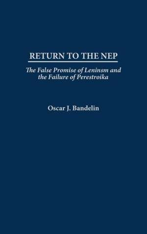 Return to the NEP: The False Promise of Leninism and the Failure of Perestroika de Oscar J. Bandelin