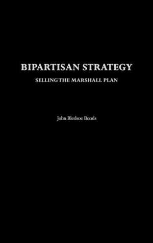 Bipartisan Strategy: Selling the Marshall Plan de John B. Bonds