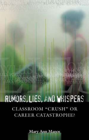 Rumors, Lies, and Whispers: Classroom Crush or Career Catastrophe? de Mary Ann Manos