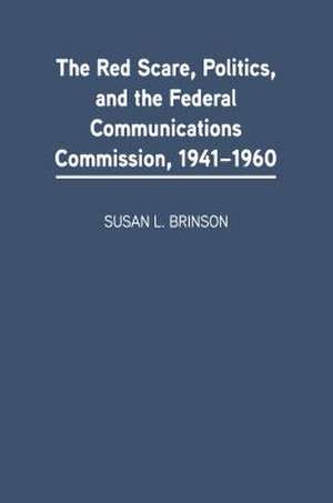 The Red Scare, Politics, and the Federal Communications Commission, 1941-1960 de Susan L. Brinson