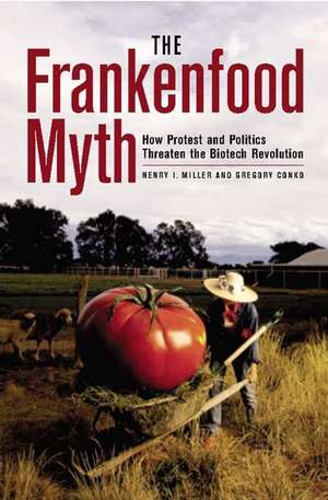 The Frankenfood Myth: How Protest and Politics Threaten the Biotech Revolution de Henry Miller