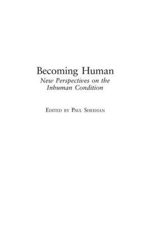 Becoming Human: New Perspectives on the Inhuman Condition de Paul Sheehan