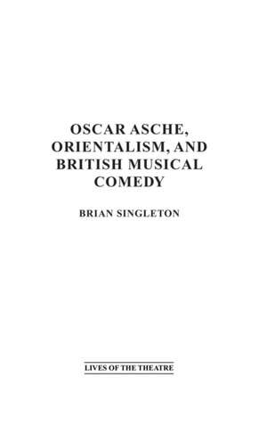 Oscar Asche, Orientalism, and British Musical Comedy de Brian Singleton