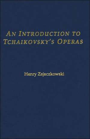 An Introduction to Tchaikovsky's Operas de Henry Zajaczkowski