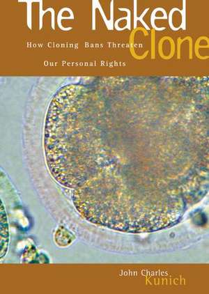 The Naked Clone: How Cloning Bans Threaten Our Personal Rights de John Charles Kunich