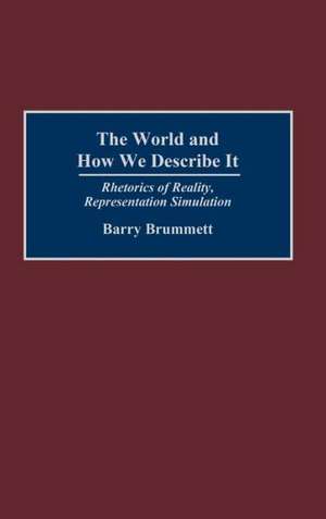 The World and How We Describe It: Rhetorics of Reality, Representation, Simulation de Barry Brummett