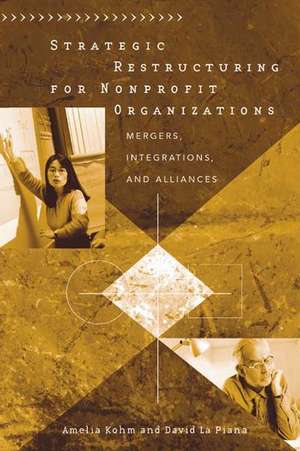 Strategic Restructuring for Nonprofit Organizations: Mergers, Integrations, and Alliances de Amelia Kohm