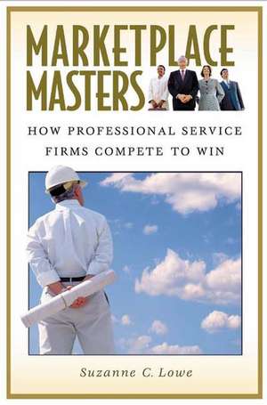 Marketplace Masters: How Professional Service Firms Compete to Win de Suzanne Lowe