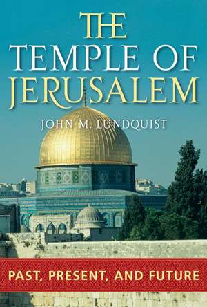 The Temple of Jerusalem: Past, Present, and Future de John M. Lundquist