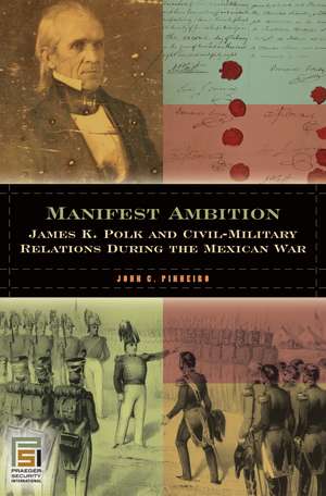 Manifest Ambition: James K. Polk and Civil-Military Relations during the Mexican War de John C. Pinheiro