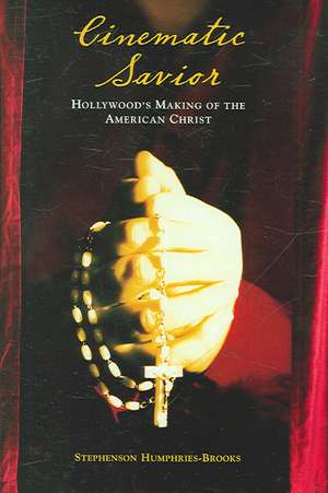 Cinematic Savior: Hollywood's Making of the American Christ de Stephenson Humphries-Brooks