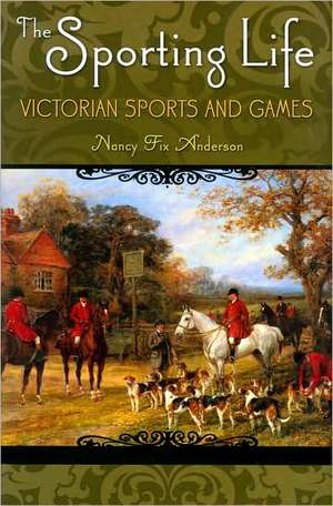 The Sporting Life: Victorian Sports and Games de Nancy Fix Anderson