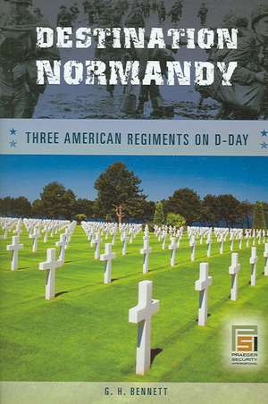 Destination Normandy: Three American Regiments on D-Day de G. H. Bennett