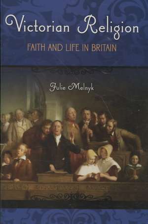 Victorian Religion: Faith and Life in Britain de Julie Melnyk