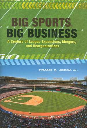 Big Sports, Big Business: A Century of League Expansions, Mergers, and Reorganizations de Frank P. Jozsa