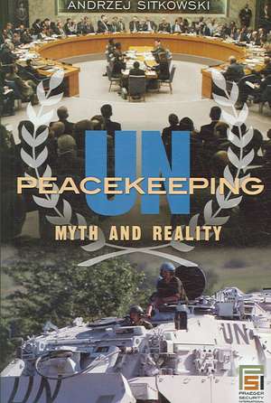 UN Peacekeeping: Myth and Reality de Andrzej Sitkowski