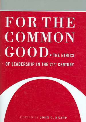 For the Common Good: The Ethics of Leadership in the 21st Century de John C. Knapp Ph.D.