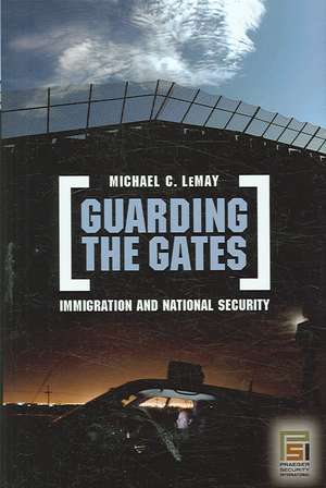 Guarding the Gates: Immigration and National Security de Michael C. LeMay