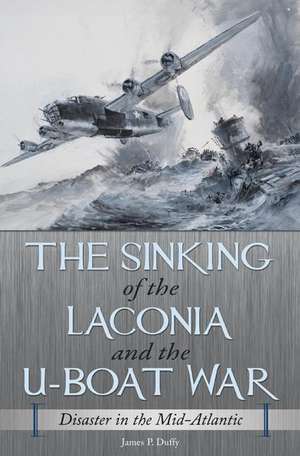 The Sinking of the Laconia and the U-Boat War: Disaster in the Mid-Atlantic de James P. Duffy