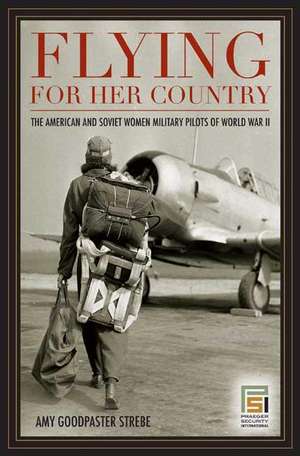 Flying for Her Country: The American and Soviet Women Military Pilots of World War II de Amy Goodpaster Strebe