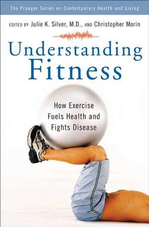 Understanding Fitness: How Exercise Fuels Health and Fights Disease de Julie K. Silver