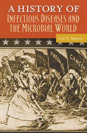 A History of Infectious Diseases and the Microbial World de Lois N. Magner